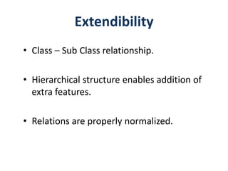 Extendibility
• Class – Sub Class relationship.

• Hierarchical structure enables addition of
  extra features.

• Relations are properly normalized.
 