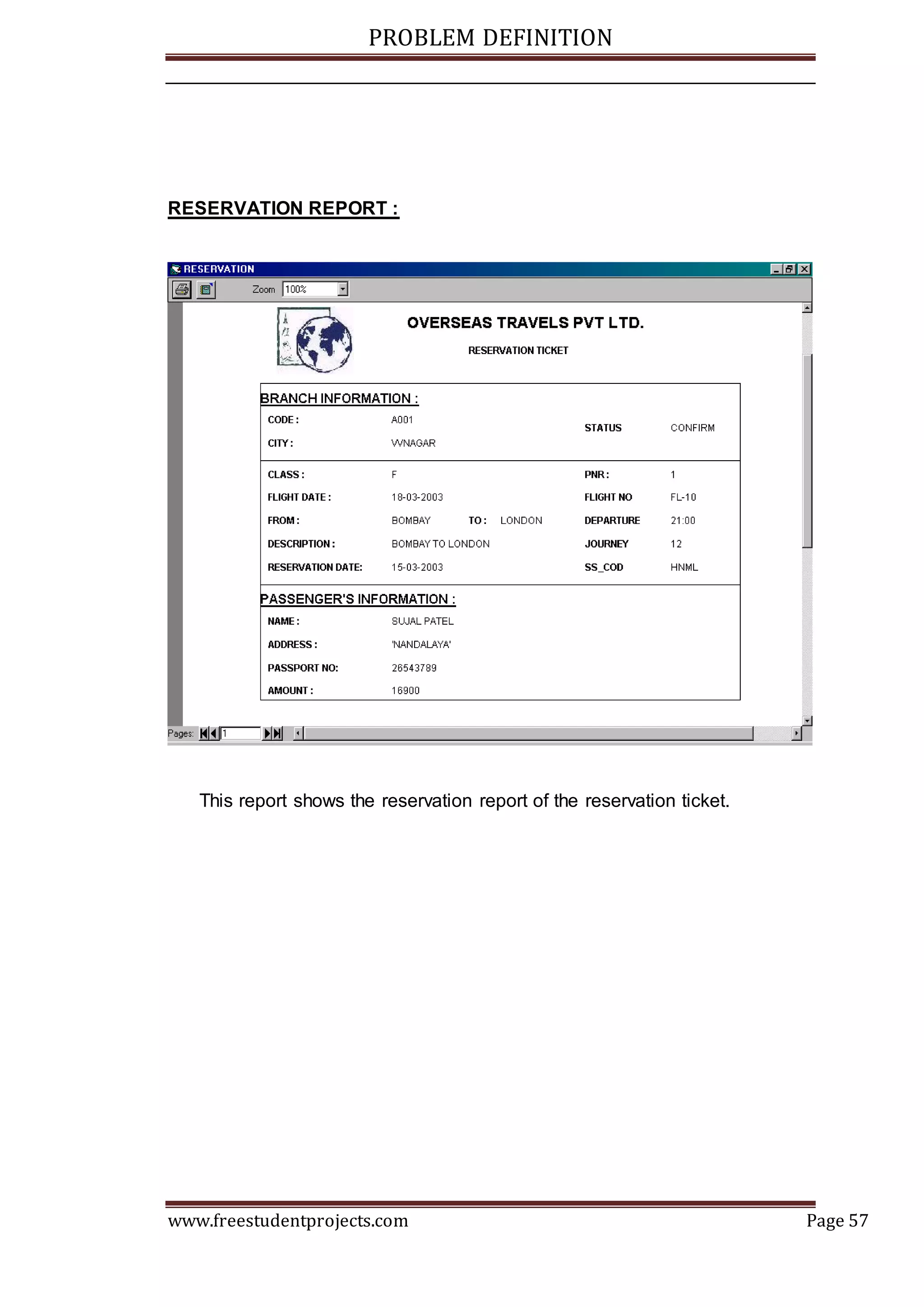 PROBLEM DEFINITION
www.freestudentprojects.com Page 57
RESERVATION REPORT :
This report shows the reservation report of the reservation ticket.
 