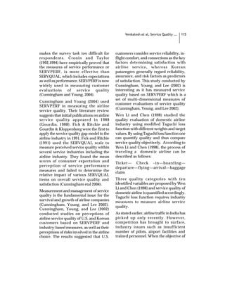Venkatesh et al, Service Quality ...   115




makes the survey task too difficult for         customers consider service reliability, in-
respondents. Cronin and Taylor                  flight comfort, and connections as the key
(1992,1994) have empirically proved that        factors determining satisfaction with
the measures of service performance or          airline service, whereas Korean
SERVPERF, is more effective than                passengers generally regard reliability,
SERVQUAL, which includes expectations           assurance, and risk factors as predictors
as well as performance. SERVPERF is now         of satisfaction. This study conducted by
widely used in measuring customer               Cunningham, Young, and Lee (2002) is
evaluations of service quality                  interesting as it has measured service
(Cunningham and Young, 2004).                   quality based on SERVPERF which is a
                                                set of multi-dimensional measures of
Cunningham and Young (2004) used
                                                customer evaluations of service quality
SERVPERF in measuring the airline
                                                (Cunningham, Young, and Lee 2002).
service quality. Their literature review
suggests that initial publications on airline   Wen Li and Chen (1998) studied the
service quality appeared in 1988                quality evaluation of domestic airline
(Gourdin, 1988). Fick & Ritchie and             industry using modified Taguchi loss
Gourdin & Kloppenborg were the first to         function with different weights and target
apply the service quality gap model to the      values. By using Taguchi loss function one
airline industry in 1991. Fick and Ritchie      can quantify quality and thus compare
(1991) used the SERVQUAL scale to               service quality objectively. According to
measure perceived service quality within        Wen Li and Chen (1998), the process of
several service industries including the        traveling a domestic airline can be
airline industry. They found the mean           described as follows:
scores of consumer expectation and              Ticket— Check –in—boarding—
perception of service performance               departure—flying—arrival—baggage
measures and failed to determine the            claim
relative impact of various SERVQUAL
items on overall service quality and            Three quality categories with ten
satisfaction (Cunningham etal 2004).            identified variables are proposed by Wen
                                                Li and Chen (1998) and service quality of
Measurement and management of service           domestic airline is quantified accordingly.
quality is the fundamental issue for the        Taguchi loss function requires industry
survival and growth of airline companies        measures to measure airline service
(Cunningham, Young, and Lee 2002).              quality.
Cunningham, Young, and Lee (2002)
conducted studies on perceptions of             As stated earlier, airline traffic in India has
airline service quality of U.S. and Korean      picked up only recently. However,
customers based on SERVPERF and                 competition has brought to surface,
industry-based measures, as well as their       industry issues such as insufficient
perceptions of risks involved in the airline    number of pilots, airport facilities and
choice. The results suggested that U.S.         trained personnel. When the objective of
 