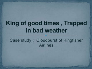 Case study : Cloudburst of Kingfisher
Airlines
 