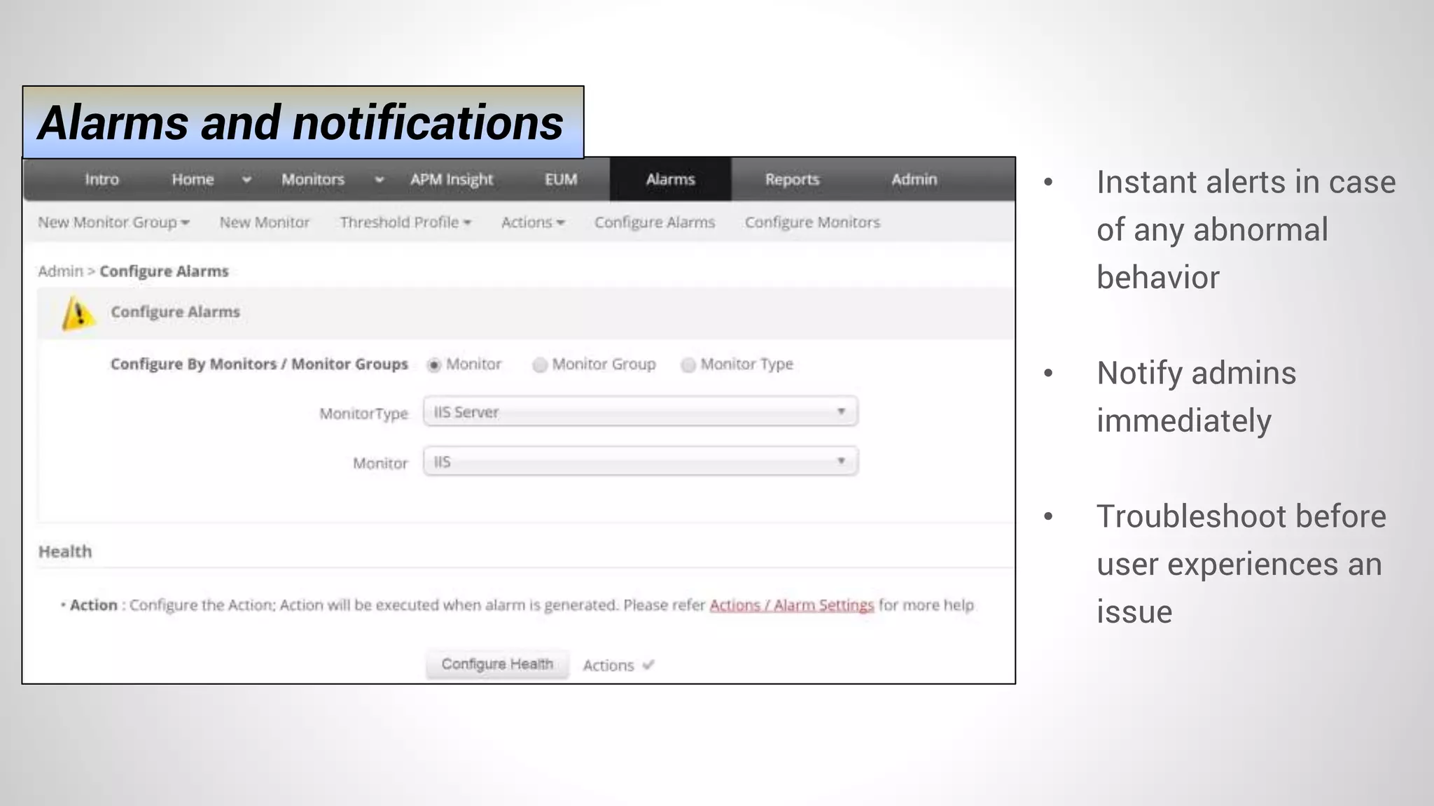 • Instant alerts in case
of any abnormal
behavior
• Notify admins
immediately
• Troubleshoot before
user experiences an
issue
Alarms and notifications
 