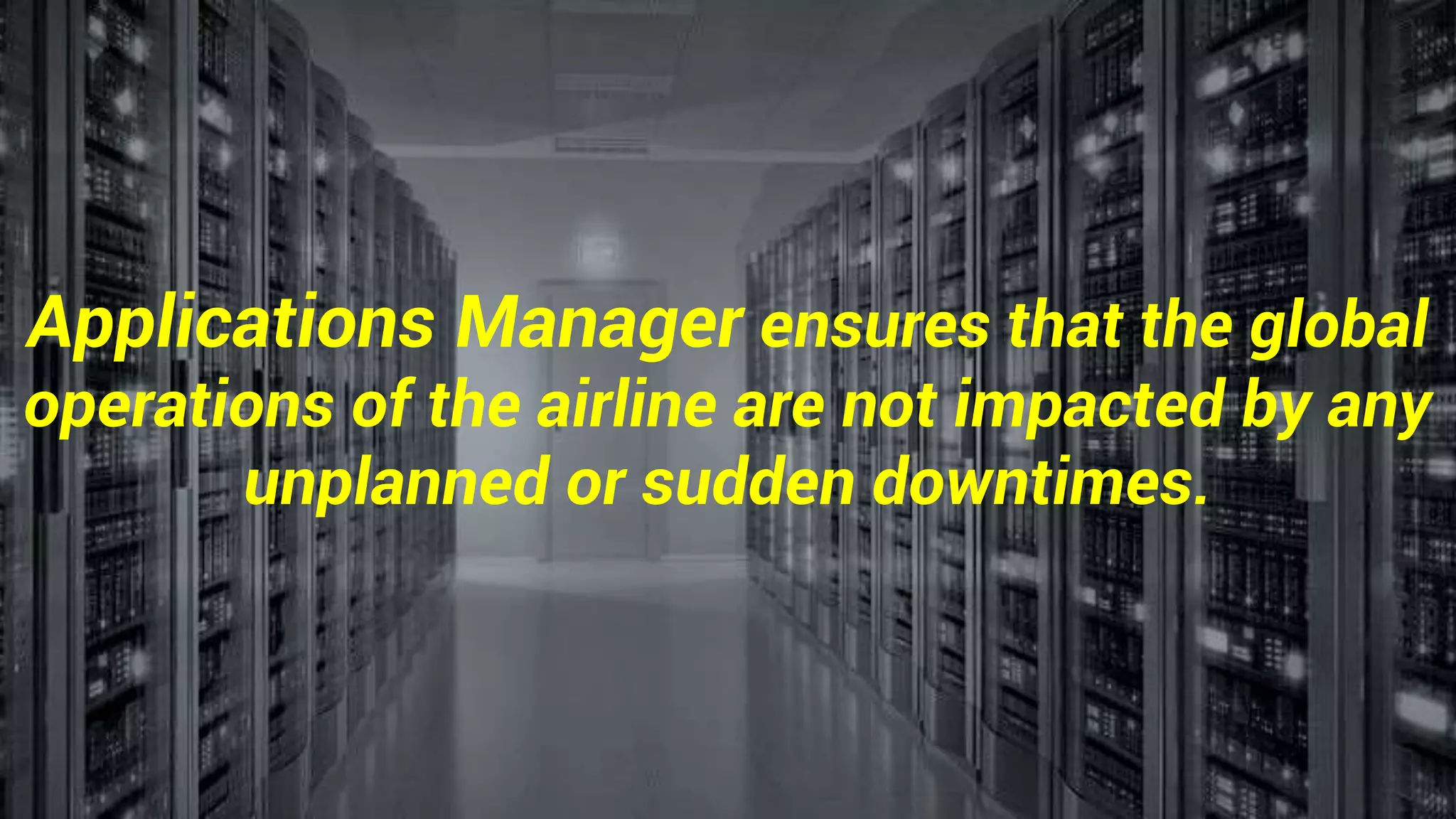Applications Manager ensures that the global
operations of the airline are not impacted by any
unplanned or sudden downtimes.
 