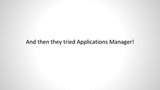And then they tried Applications Manager!
 