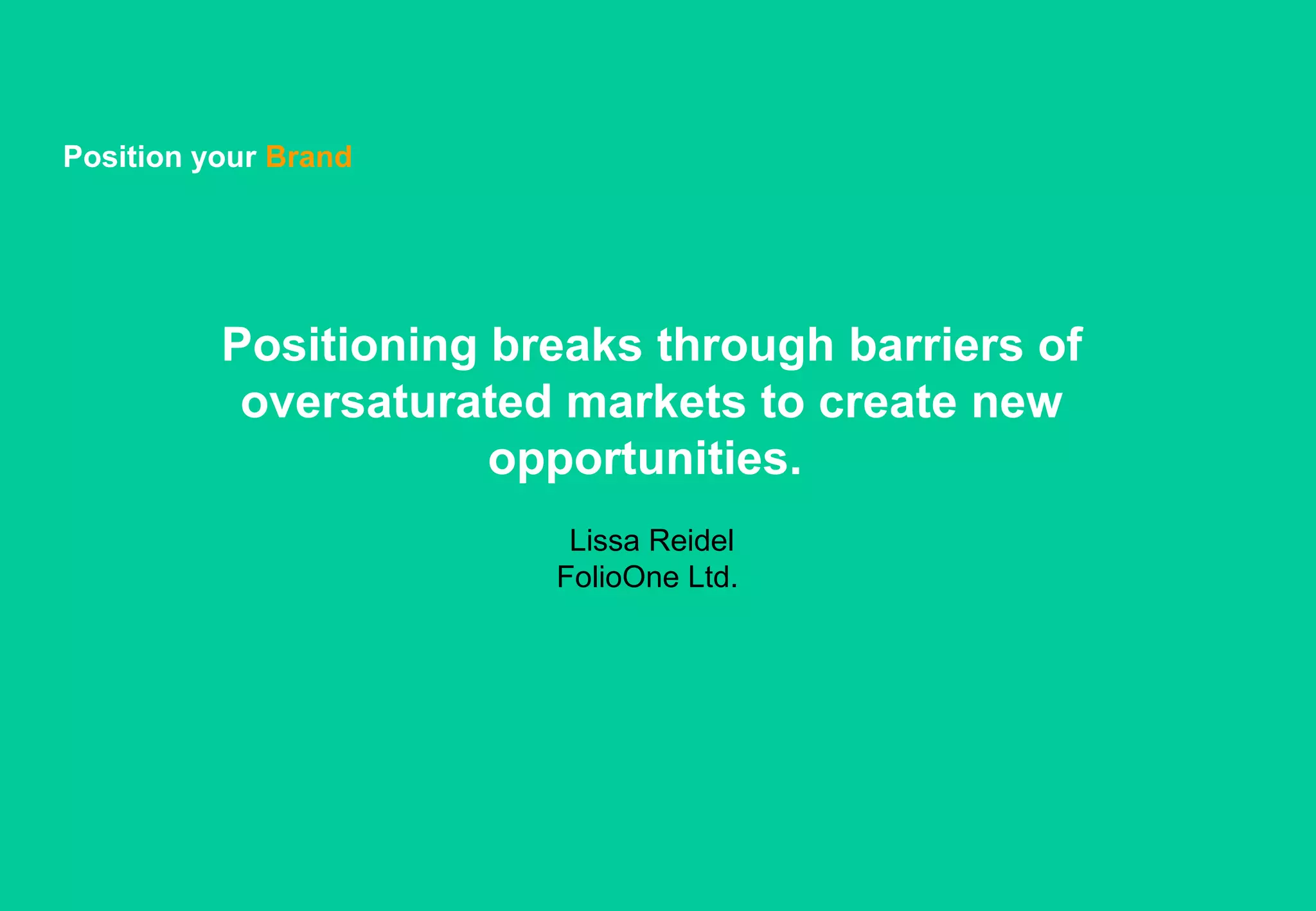 Position your Brand




          Positioning breaks through barriers of
           oversaturated markets to create new
                      opportunities.
                         Lissa Reidel
                        FolioOne Ltd.
 