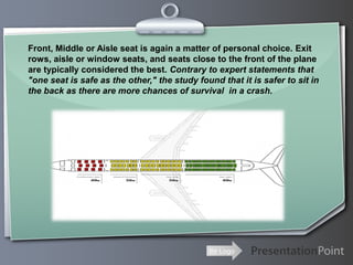 Front, Middle or Aisle seat is again a matter of personal choice. Exit
rows, aisle or window seats, and seats close to the...