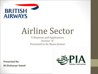 Airline Sector
E-Business and Applications
Section “A”
Presented to Sir Manoj Kumar
Presented By:
M.Shaharyar Saeed
 