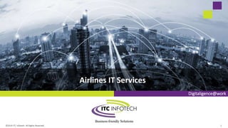 Digitaligence@work
Airlines IT Services
©2019 ITC Infotech. All Rights Reserved. 1
 