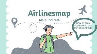 Mr. dunel crol
Airlinesmap
HOW TO PLAN
YOUR DREAM USA
TRIP OF A LIFETIME
 