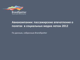 Авиакомпании: пассажирские впечатления о
полетах в социальных медиа летом 2012
По данным, собранным BrandSpotter
 