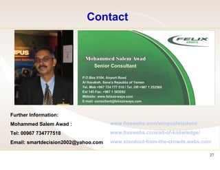Contact Further Information: Mohammed Salem Awad : Tel: 00967 734777518 Email: smartdecision2002@yahoo.com www.freewebs.com/wingsofwisdom/   www.freewebs.com/art-of-knowledge/   www.standout-from-the-crowds.webs.com   