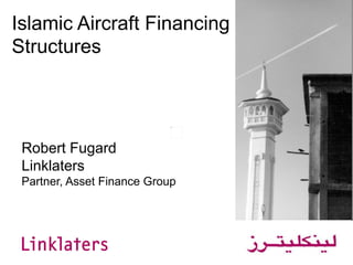 Islamic Aircraft Financing Structures Robert Fugard Linklaters Partner, Asset Finance Group 
