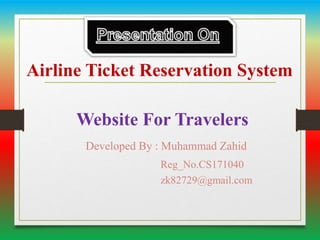 Airline Ticket Reservation System
Website For Travelers
Developed By : Muhammad Zahid
Reg_No.CS171040
zk82729@gmail.com
 
