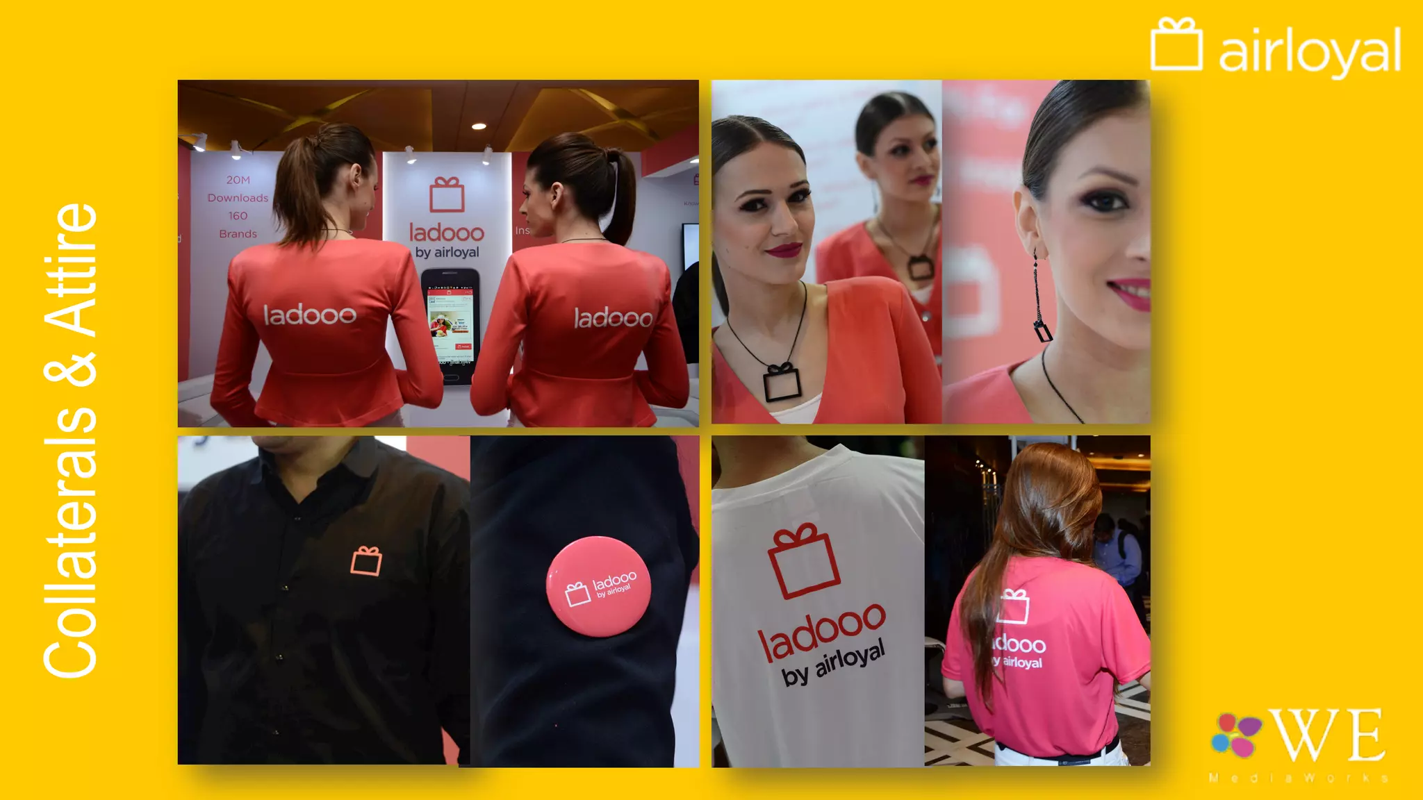 The Experience
•  At the Exhibit :
–  Attractive models in branded outfits would disseminate information regarding brand Ladooo.
Their jewellery would also intricately customised.
–  Hosts & Hostesses distributed Ladooo boxes and would invite visitors towards the Airloyal
exhibit.
–  Customised T-shirts, branded power bank would be disseminated from the exhibit.
•  At the party :
–  FlashMob dancers in Ladooo branded outfits would cause an eye catching performance
amidst the audience. They would then later invite the guests to join them.
–  Coaster, Tent Cards and Branded stirrers would be designed to accentuate the branding
inside the party venue.
–  A Gift box stand would be created for guests to take selfies.
 