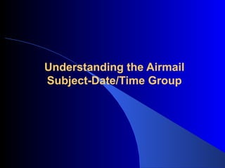 Understanding the Airmail
Subject-Date/Time Group
 