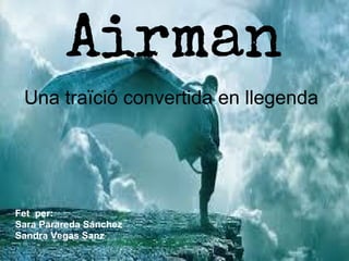 Airman
Una traïció convertida en llegenda
Fet per:
Sara Parareda Sánchez
Sandra Vegas Sanz
 
