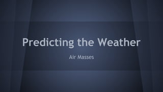 Predicting the Weather
Air Masses

 