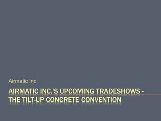 AIRMATIC INC.'S UPCOMING TRADESHOWS -
THE TILT-UP CONCRETE CONVENTION
Airmatic Inc
 