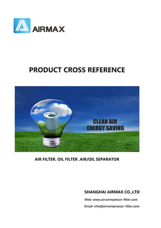 Email: info@aircompressor-filter.com
PRODUCTCROSSREFERENCE
SHANGHAIAIRMAXCO.,LTD
AIRFILTER.OILFILTER.AIR/OILSEPARATOR
Web: www.aircomrpessor-filter.com
 