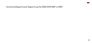 42
Gemeinschaftsgeschmacks Registrierung No. 002610329-0001 to 0007.
 