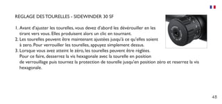 48
REGLAGE DES TOURELLES - SIDEWINDER 30 SF
1.	Avant d’ajuster les tourelles, vous devez d’abord les dévérouiller en les
tirant vers vous. Elles produisent alors un clic en tournant.
2.	Les tourelles peuvent être maintenant ajustées jusqu’à ce qu’elles soient
à zero. Pour verrouiller les tourelles, appuyez simplement dessus.
3.	Lorsque vous avez atteint le zéro, les tourelles peuvent être réglées.
Pour ce faire, desserrez la vis hexagonale avec la tourelle en position
de verrouillage puis tournez la protection de tourelle jusqu’en position zéro et reserrez la vis
hexagonale.
 