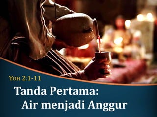 Tanda Pertama:
Air menjadi Anggur
YOH 2:1-11
 