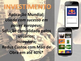 Aplicação Mundial;
 Usada com sucesso em
    países europeus;
Solução consolidada pelos
        usuários;
       Inovadora;
Reduz Custos com Mão de
    Obra em até 40%*
 