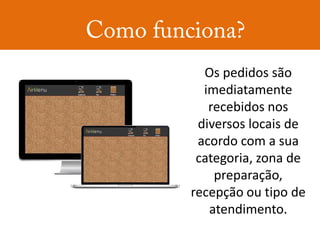 Os pedidos são
  imediatamente
   recebidos nos
 diversos locais de
 acordo com a sua
 categoria, zona de
    preparação,
recepção ou tipo de
   atendimento.
 