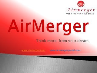 Think more from your dream 
www.airmerger.com www.airmergerportal.com 
 
