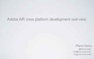Adobe AIR cross platform development overview




                                        Mario Vieira
                                            @MazTwitties
                                     info@mariovieira.net
                                      blog.mariovieira.net
 