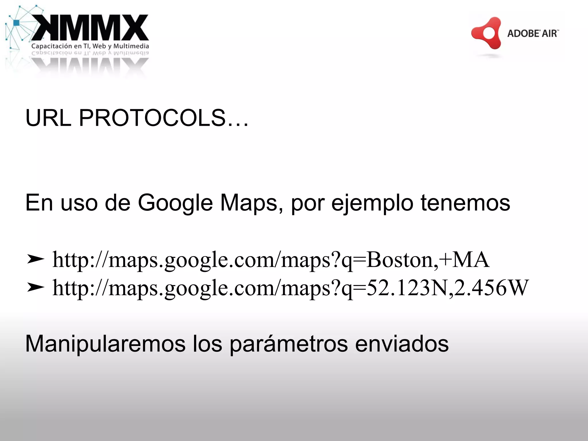 URL PROTOCOLS…


En uso de Google Maps, por ejemplo tenemos

➤ http://maps.google.com/maps?q=Boston,+MA
➤ http://maps.google.com/maps?q=52.123N,2.456W

Manipularemos los parámetros enviados
 