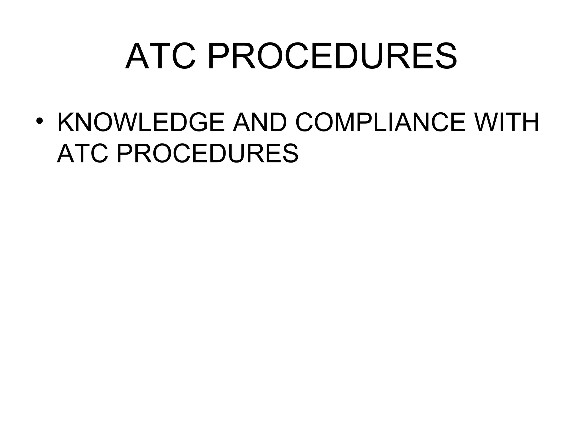 ATC PROCEDURES
• KNOWLEDGE AND COMPLIANCE WITH
ATC PROCEDURES
 