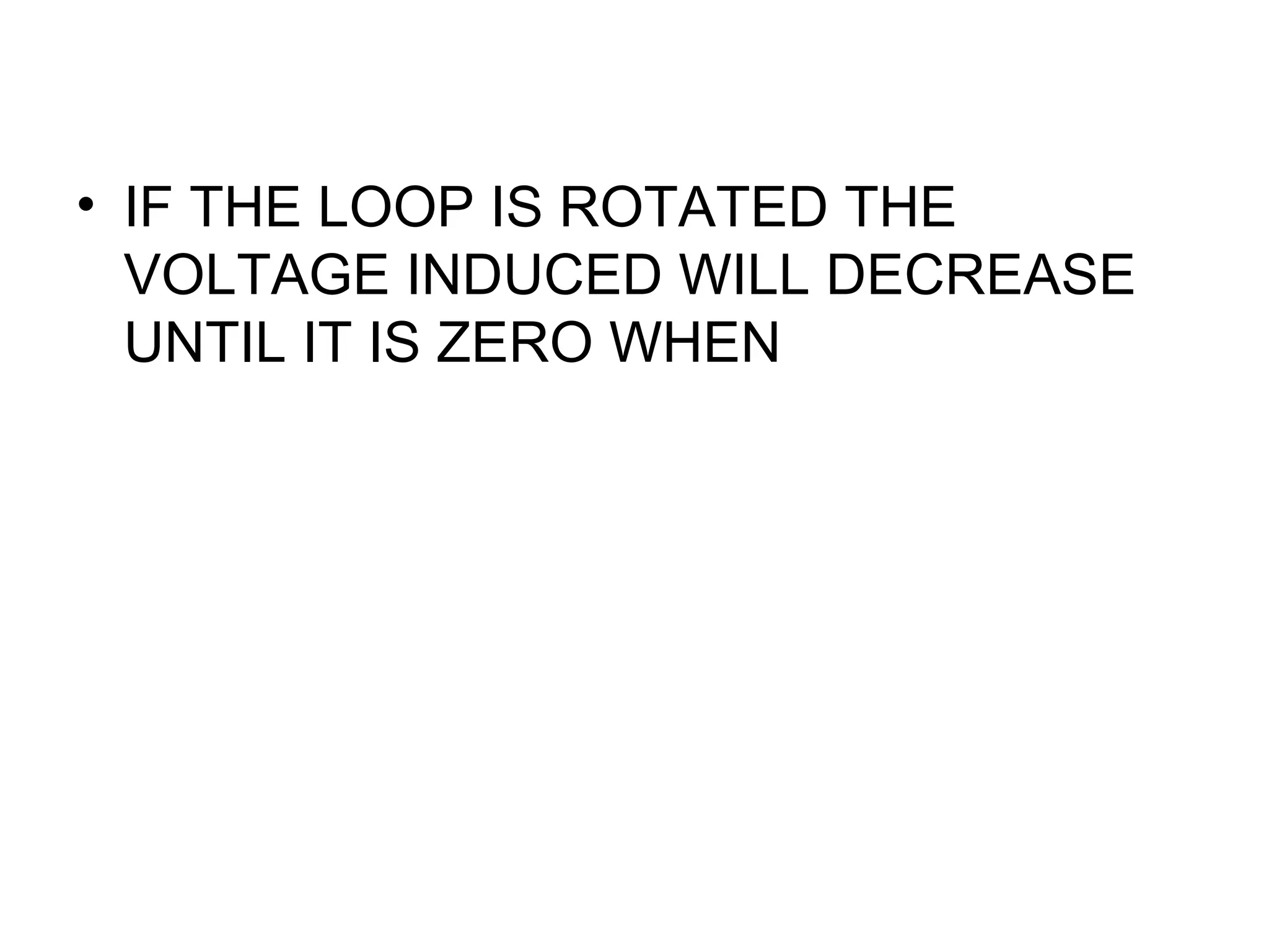 • IF THE LOOP IS ROTATED THE
VOLTAGE INDUCED WILL DECREASE
UNTIL IT IS ZERO WHEN
 