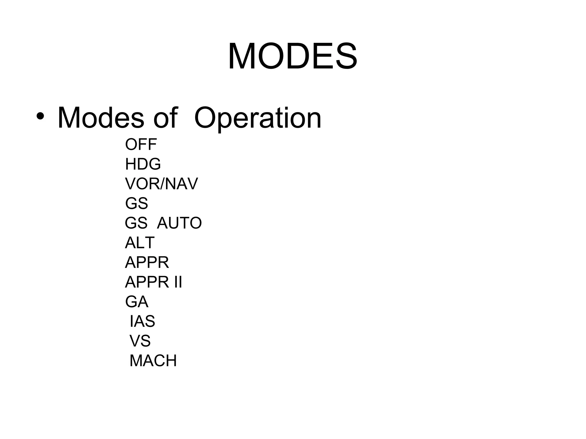 MODES
• Modes of Operation
OFF
HDG
VOR/NAV
GS
GS AUTO
ALT
APPR
APPR II
GA
IAS
VS
MACH
 