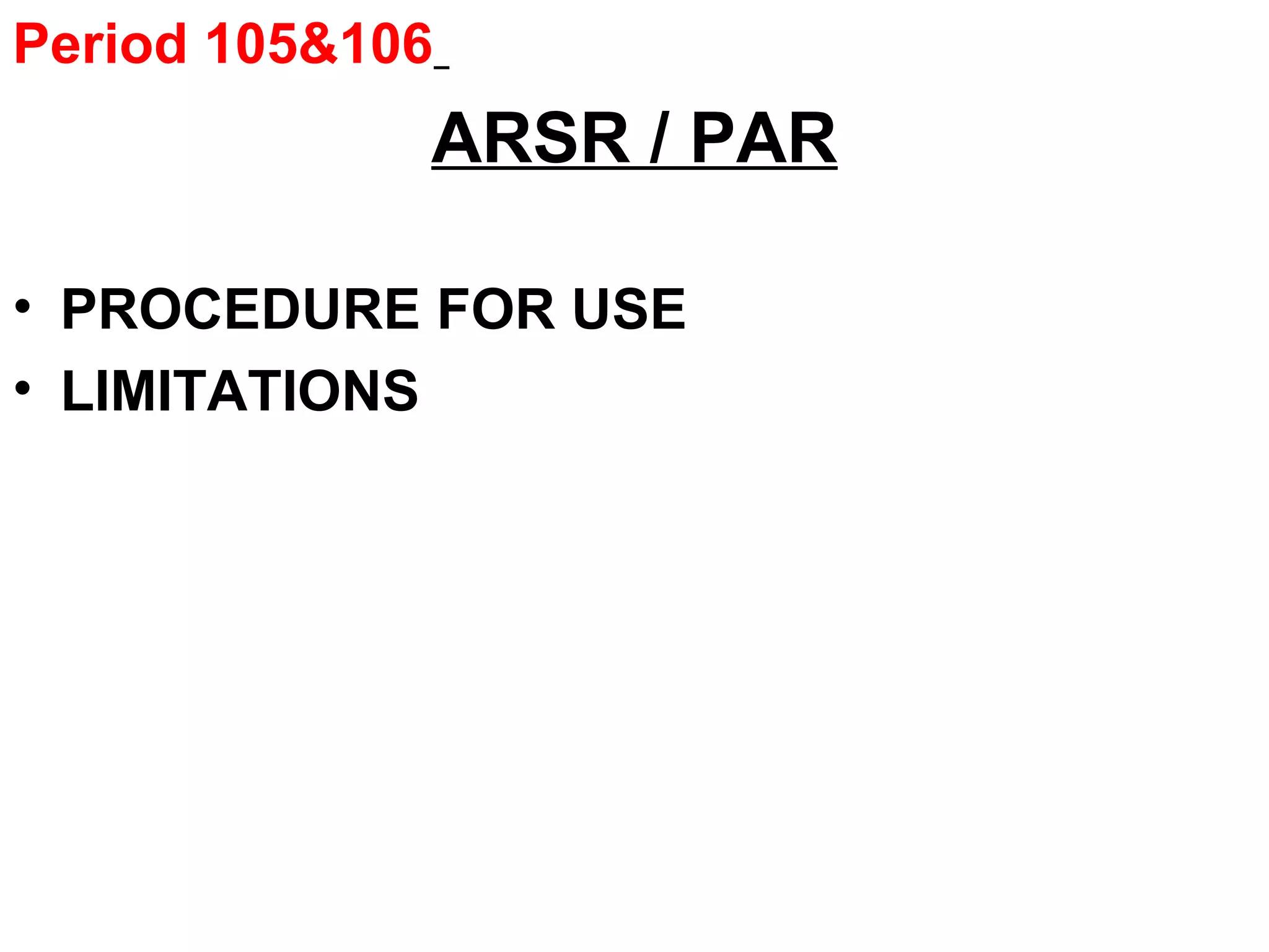 Period 105&106
ARSR / PAR
• PROCEDURE FOR USE
• LIMITATIONS
 