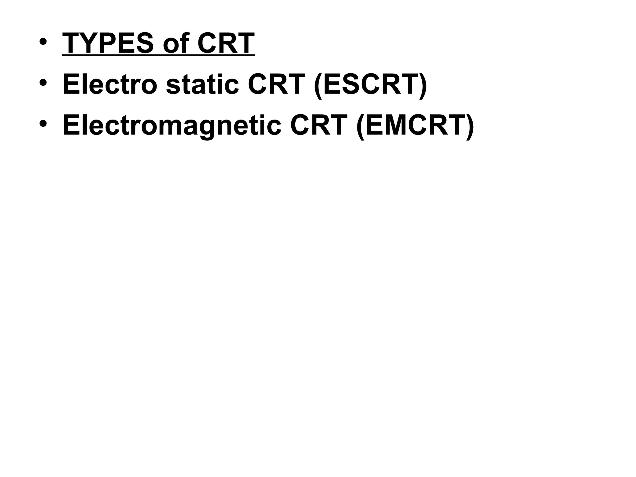 • TYPES of CRT
• Electro static CRT (ESCRT)
• Electromagnetic CRT (EMCRT)
 
