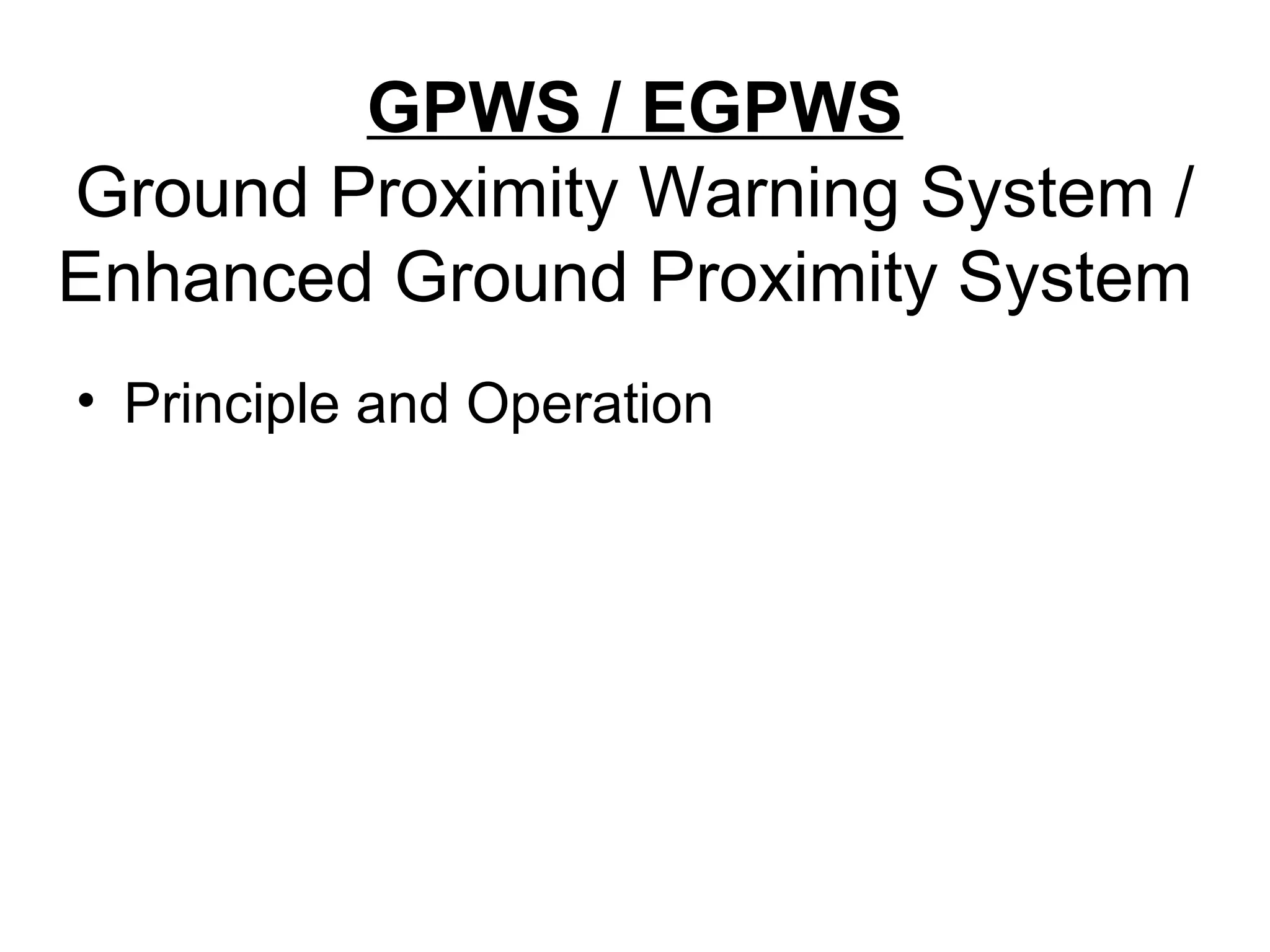 GPWS / EGPWS
Ground Proximity Warning System /
Enhanced Ground Proximity System
• Principle and Operation
 