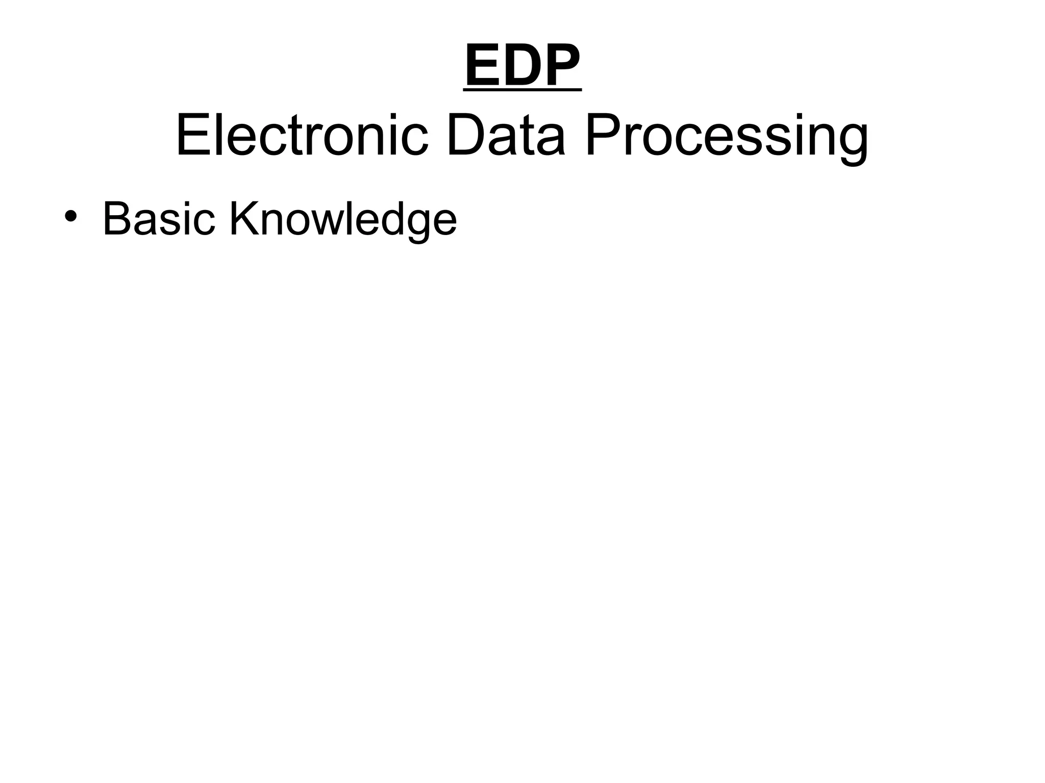 EDP
Electronic Data Processing
• Basic Knowledge
 