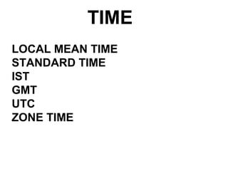 TIME
LOCAL MEAN TIME
STANDARD TIME
IST
GMT
UTC
ZONE TIME
 