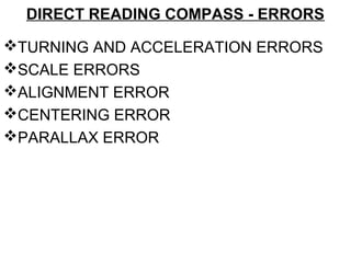 DIRECT READING COMPASS - ERRORS
TURNING AND ACCELERATION ERRORS
SCALE ERRORS
ALIGNMENT ERROR
CENTERING ERROR
PARALLAX ERROR
 
