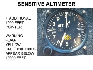 SENSITIVE ALTIMETER
• ADDITIONAL
1000 FEET
POINTER
WARNING
FLAG-
YELLOW
DIAGONAL LINES
APPEAR BELOW
10000 FEET
 