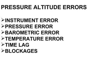 PRESSURE ALTITUDE ERRORS
INSTRUMENT ERROR
PRESSURE ERROR
BAROMETRIC ERROR
TEMPERATURE ERROR
TIME LAG
BLOCKAGES
 