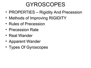 GYROSCOPES
• PROPERTIES – Rigidity And Precession
• Methods of Improving RIGIDITY
• Rules of Precession
• Precession Rate
• Real Wander
• Apparent Wander
• Types Of Gyroscopes
 