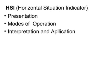 HSI (Horizontal Situation Indicator)
• Presentation
• Modes of Operation
• Interpretation and Apllication
 