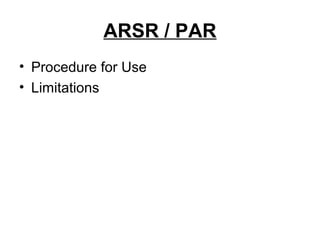 ARSR / PAR
• Procedure for Use
• Limitations
 