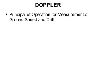 DOPPLER
• Principal of Operation for Measurement of
Ground Speed and Drift
 