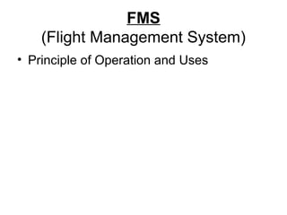 FMS
(Flight Management System)
• Principle of Operation and Uses
 