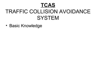 TCAS
TRAFFIC COLLISION AVOIDANCE
SYSTEM
• Basic Knowledge
 