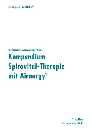 Herausgeber: AIRNERGY




Medizinisch-wissenschaftliches

Kompendium
Spirovital-Therapie
mit Airnergy
                                 ®




                                             1. Auflage
                                     Im September 2011
 