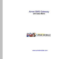 Airnet SMS Gateway
   with Sales Matrix




   www.airnetmobile.com
 