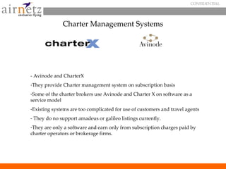 CONFIDENTIAL




              Charter Management Systems




- Avinode and CharterX
-They provide Charter management syst...